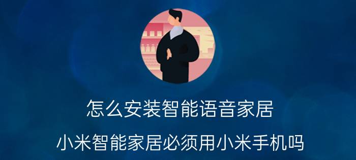 怎么安装智能语音家居 小米智能家居必须用小米手机吗？